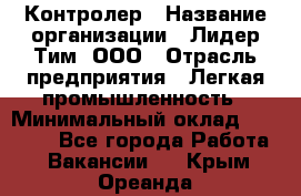 Контролер › Название организации ­ Лидер Тим, ООО › Отрасль предприятия ­ Легкая промышленность › Минимальный оклад ­ 23 000 - Все города Работа » Вакансии   . Крым,Ореанда